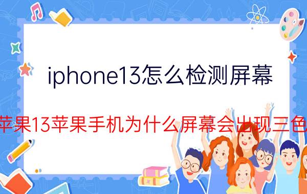 iphone13怎么检测屏幕 苹果13苹果手机为什么屏幕会出现三色？